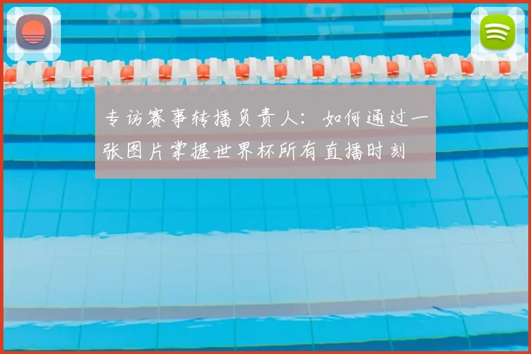 专访赛事转播负责人：如何通过一张图片掌握世界杯所有直播时刻