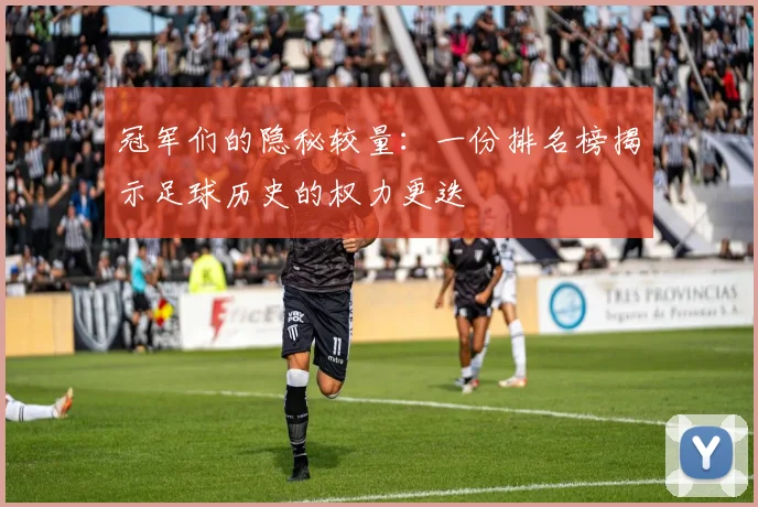 冠军们的隐秘较量:一份排名榜揭示足球历史的权力更迭