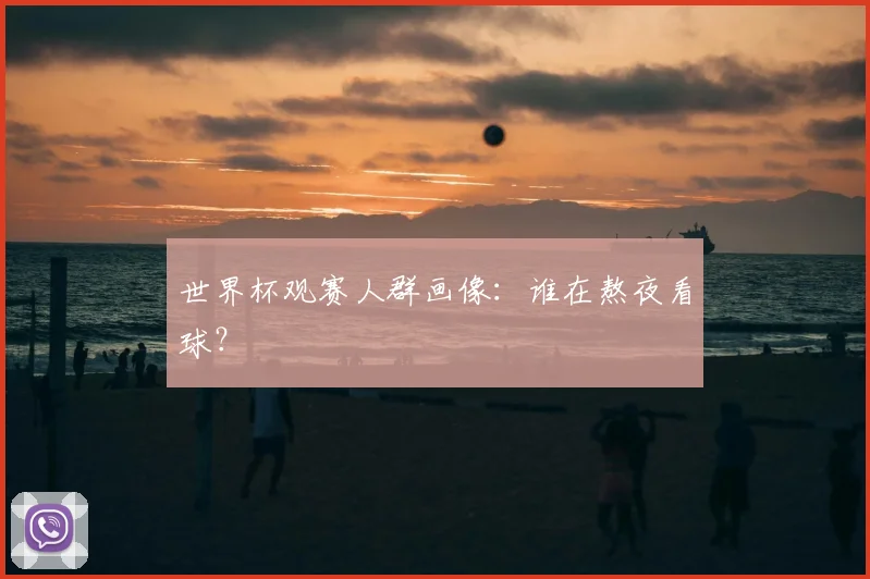 世界杯观赛人群画像：谁在熬夜看球？