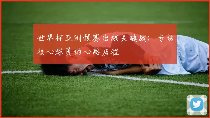 世界杯亚洲预赛出线关键战：专访核心球员的心路历程