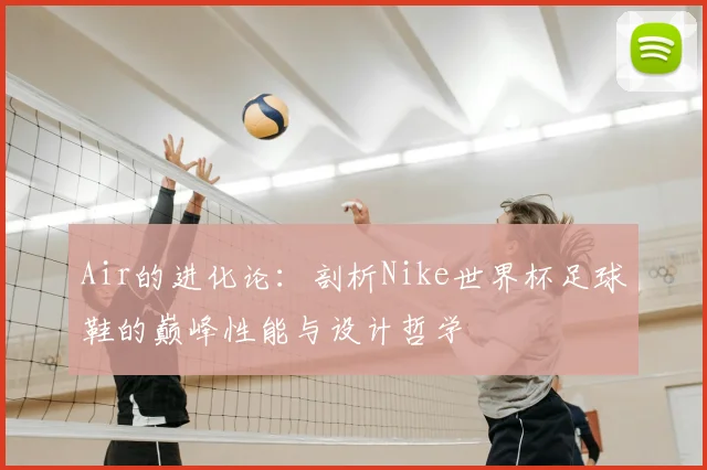 Air的进化论：剖析Nike世界杯足球鞋的巅峰性能与设计哲学