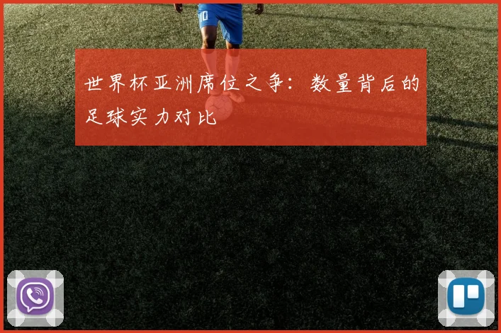 世界杯亚洲席位之争：数量背后的足球实力对比