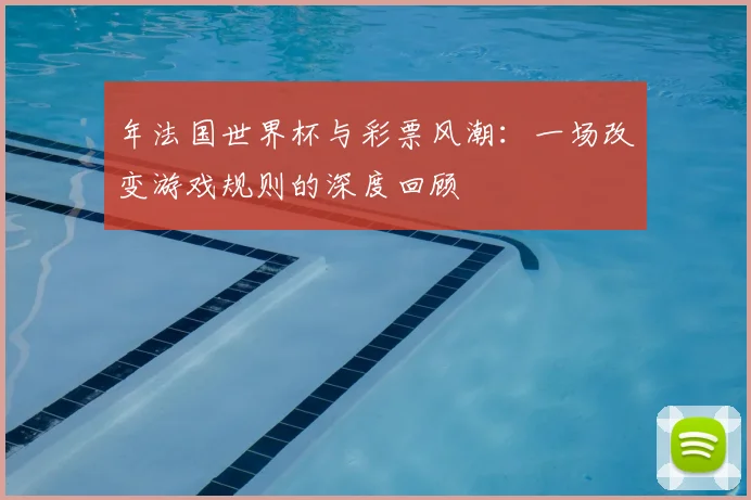 年法国世界杯与彩票风潮：一场改变游戏规则的深度回顾