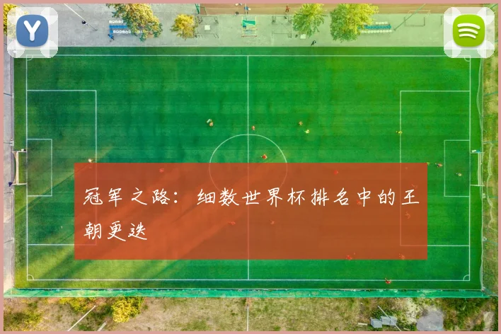 冠军之路:细数世界杯排名中的王朝更迭