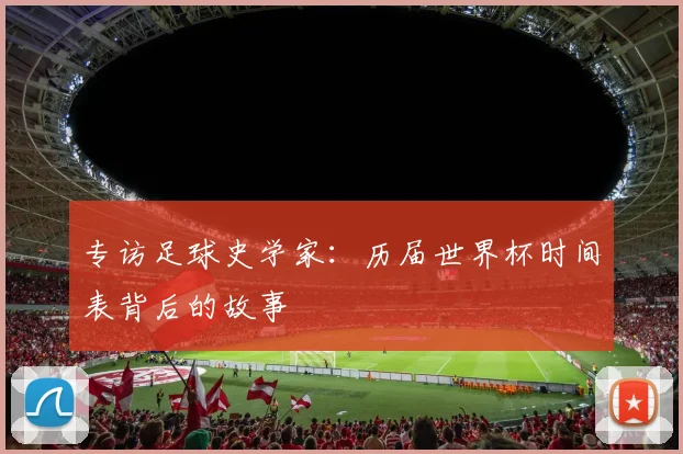 专访足球史学家：历届世界杯时间表背后的故事