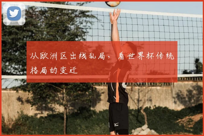 从欧洲区出线乱局，看世界杯传统格局的变迁