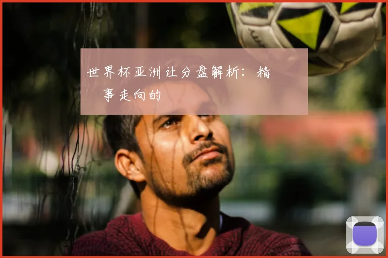 世界杯亚洲让分盘解析：精準預測賽事走向的關鍵