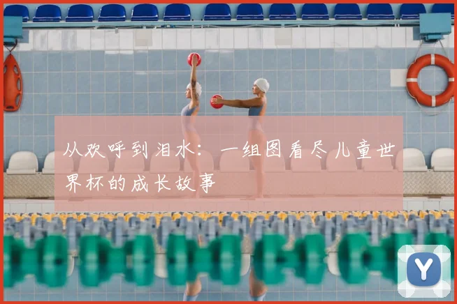 从欢呼到泪水：一组图看尽儿童世界杯的成长故事