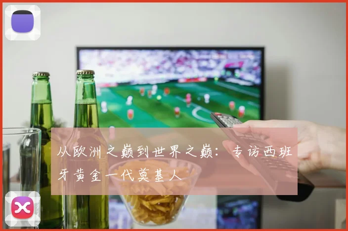 从欧洲之巅到世界之巅：专访西班牙黄金一代奠基人