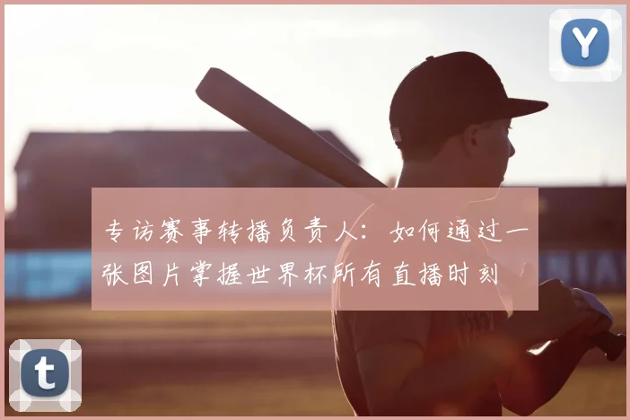 专访赛事转播负责人：如何通过一张图片掌握世界杯所有直播时刻
