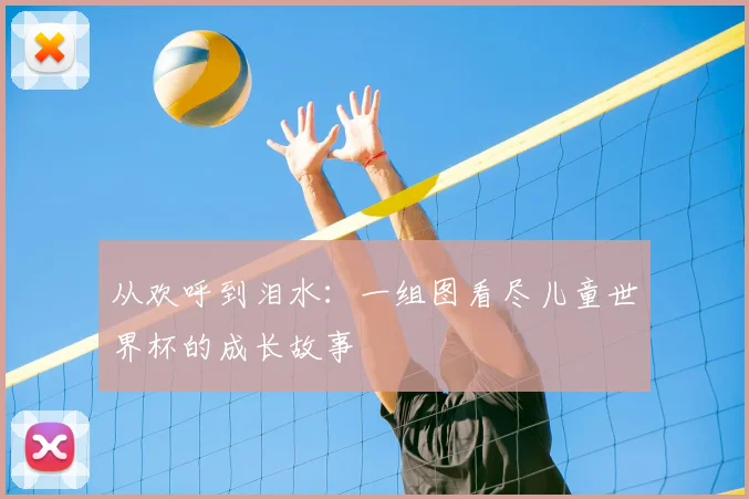 从欢呼到泪水：一组图看尽儿童世界杯的成长故事
