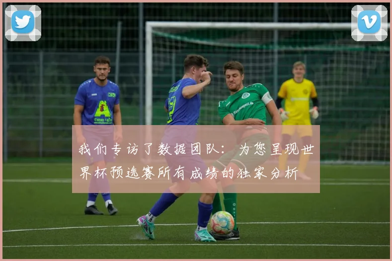 我们专访了数据团队:为您呈现世界杯预选赛所有成绩的独家分析