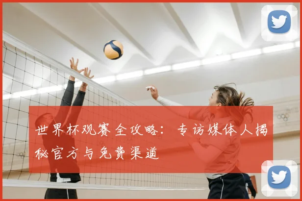 世界杯观赛全攻略:专访媒体人揭秘官方与免费渠道
