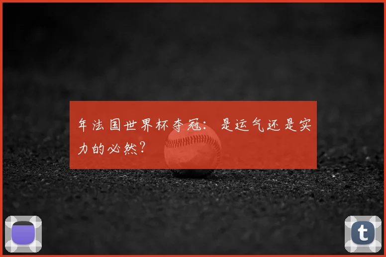 年法国世界杯夺冠：是运气还是实力的必然？
