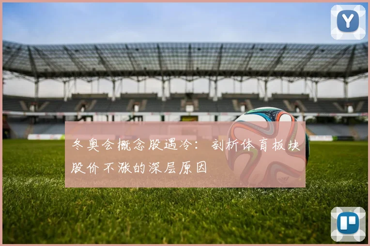 冬奥会概念股遇冷：剖析体育板块股价不涨的深层原因