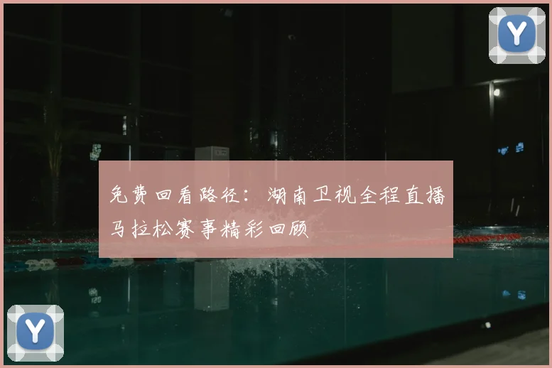 免费回看路径：湖南卫视全程直播马拉松赛事精彩回顾