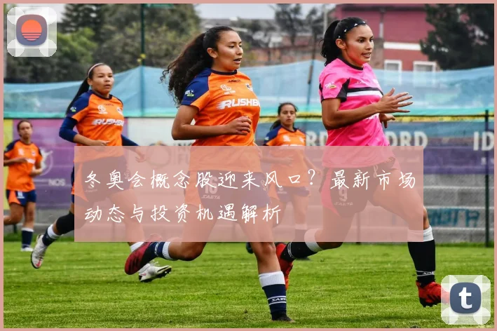 冬奥会概念股迎来风口？最新市场动态与投资机遇解析