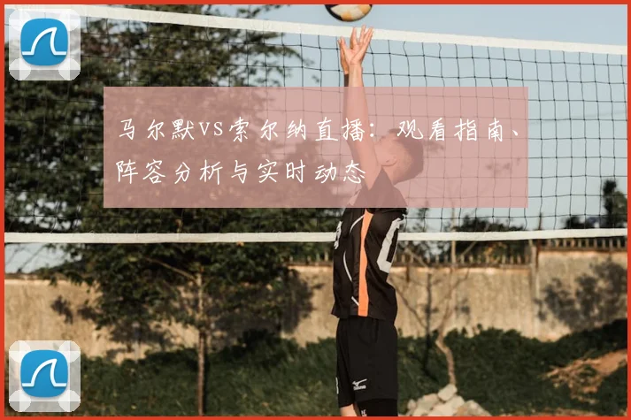 马尔默vs索尔纳直播:观看指南、阵容分析与实时动态