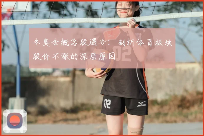 冬奥会概念股遇冷：剖析体育板块股价不涨的深层原因