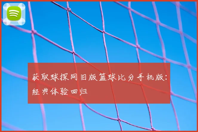 获取球探网旧版篮球比分手机版:经典体验回归