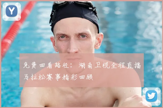 免费回看路径：湖南卫视全程直播马拉松赛事精彩回顾