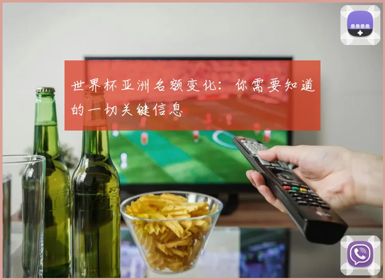 世界杯亚洲名额变化：你需要知道的一切关键信息