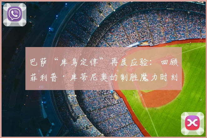 巴萨“库鸟定律”再度应验：回顾菲利普·库蒂尼奥的制胜魔力时刻