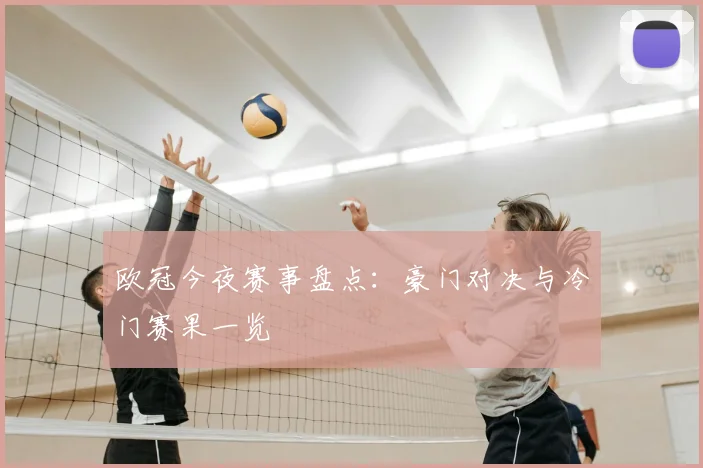 欧冠今夜赛事盘点：豪门对决与冷门赛果一览