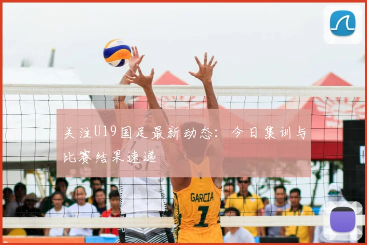 关注U19国足最新动态:今日集训与比赛结果速递