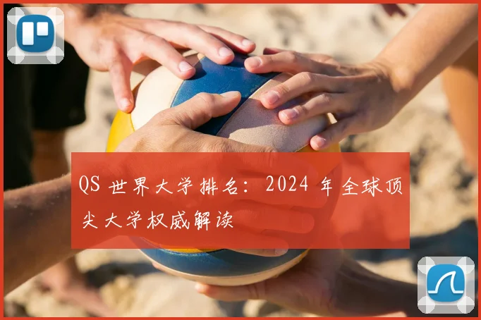 QS 世界大学排名:2024 年全球顶尖大学权威解读