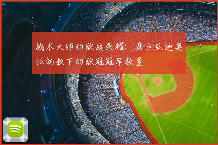 战术大师的欧战荣耀：盘点瓜迪奥拉执教下的欧冠冠军数量