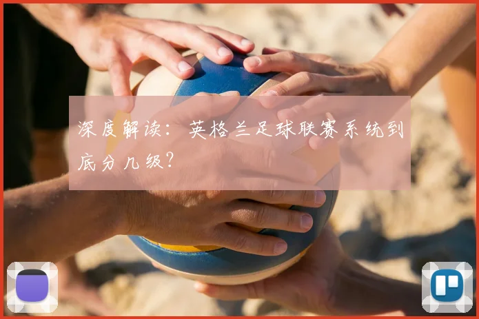 深度解读：英格兰足球联赛系统到底分几级？