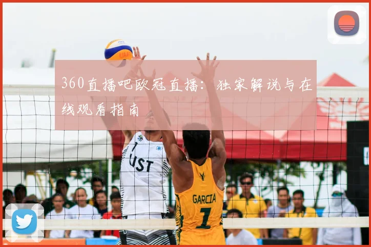 360直播吧欧冠直播：独家解说与在线观看指南